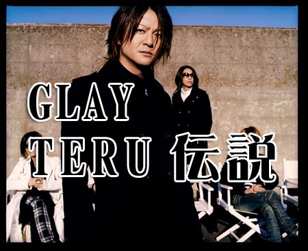 GLAY・TERU伝説
